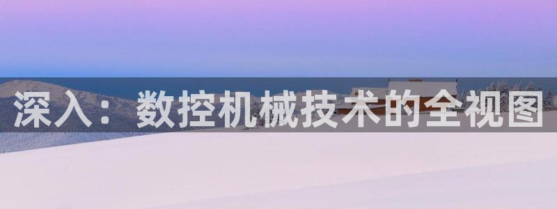 天辰娱乐游客:深入:数控机械技术的全视图