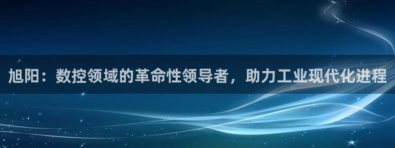 天辰娱乐平台娱乐注册:旭阳:数控领域的革命性领导者,助力工业现代化进程