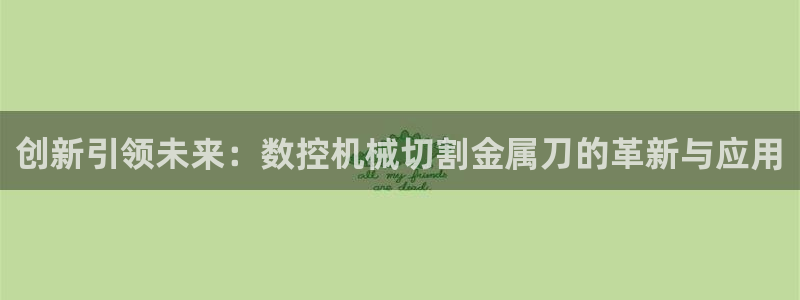 天辰娱乐游戏平台怎么样:创新引领未来:数控机械切割金属刀的革新与应用