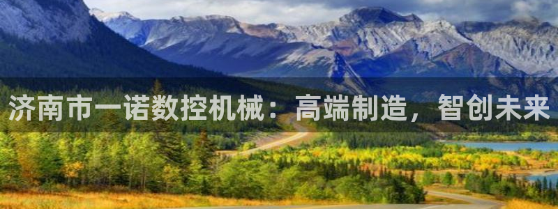 天辰娱乐APP下载:济南市一诺数控机械:高端制造,智创未来