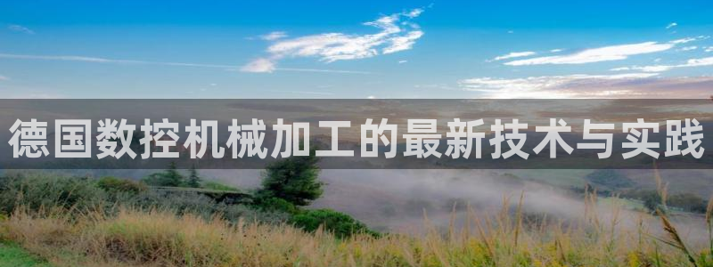 天辰娱乐平台注册:德国数控机械加工的最新技术与实践