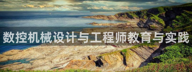 南充天辰娱乐:数控机械设计与工程师教育与实践